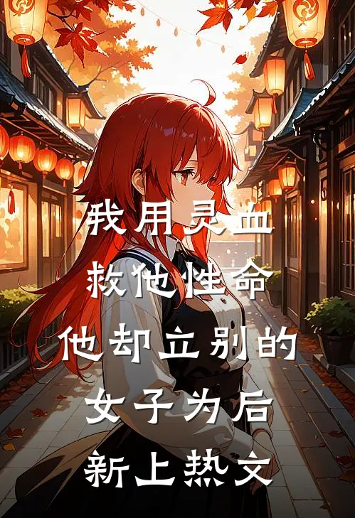 我用灵血救他性命，他却立别的女子为后新上热文