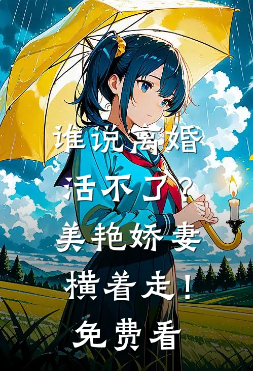 谁说离婚活不了？美艳娇妻横着走！免费看