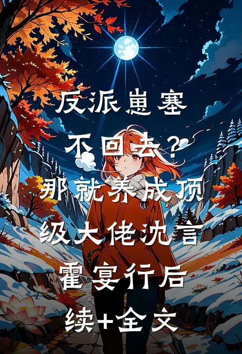 反派崽塞不回去？那就养成顶级大佬沈言霍宴行后续+全文