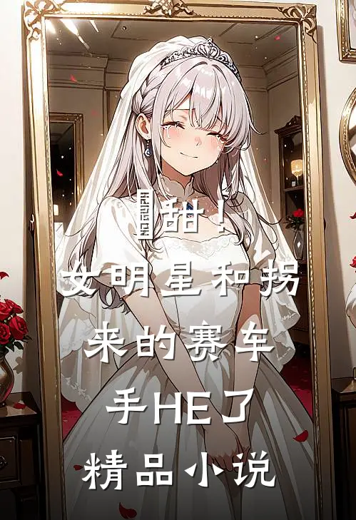 齁甜！女明星和拐来的赛车手HE了精品小说