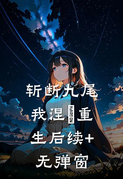 斩断九尾，我涅槃重生后续+无弹窗