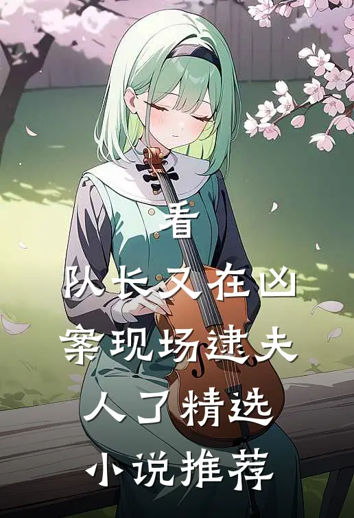 看，队长又在凶案现场逮夫人了精选小说推荐