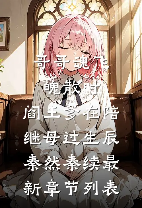 哥哥魂飞魄散时，阎王爹在陪继母过生辰秦然秦续最新章节列表