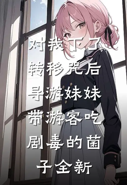对我下了转移咒后，导游妹妹带游客吃剧毒的菌子全新