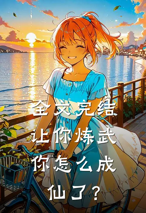 全文完结让你炼武，你怎么成仙了？