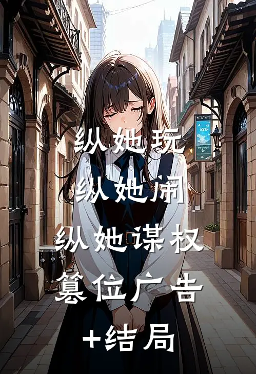 纵她玩，纵她闹，纵她谋权篡位广告+结局