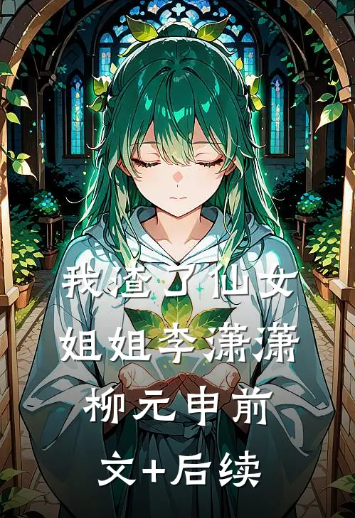 我渣了仙女姐姐李潇潇柳元申前文+后续