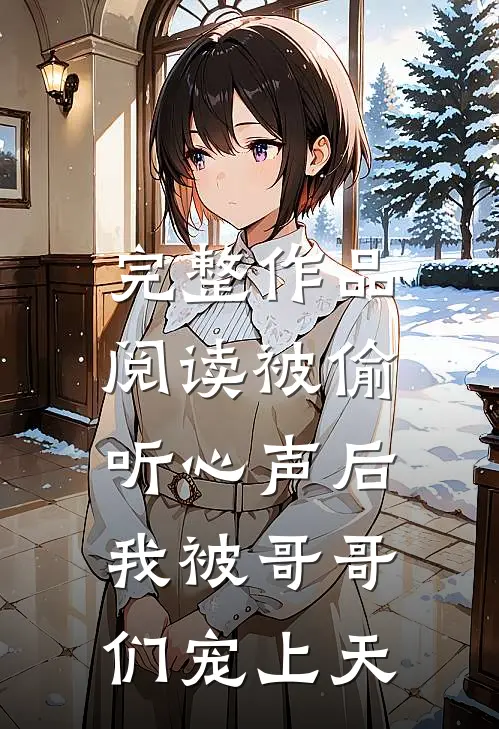 完整作品阅读被偷听心声后，我被哥哥们宠上天