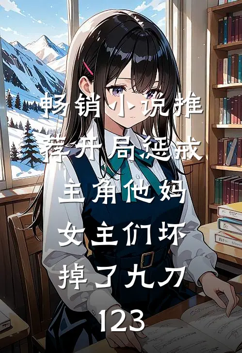 畅销小说推荐开局惩戒主角他妈,女主们坏掉了九刀123