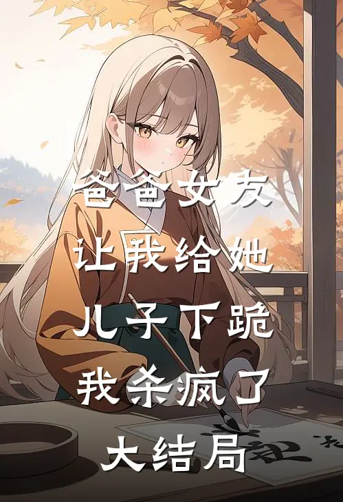 爸爸女友让我给她儿子下跪，我杀疯了大结局