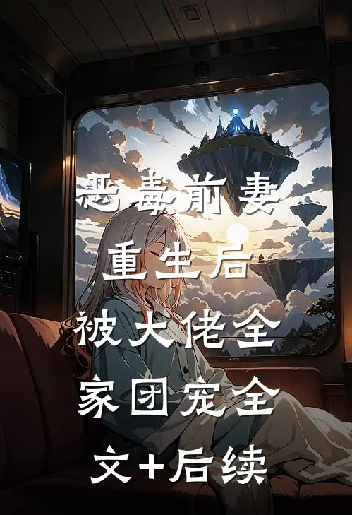 恶毒前妻重生后，被大佬全家团宠全文+后续