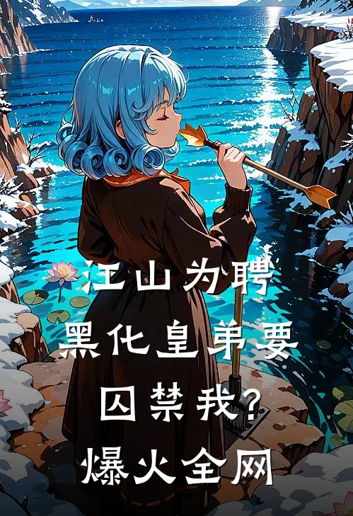 江山为聘：黑化皇弟要囚禁我?爆火全网