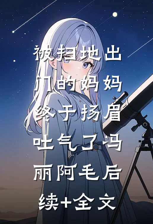 被扫地出门的妈妈，终于扬眉吐气了冯丽阿毛后续+全文