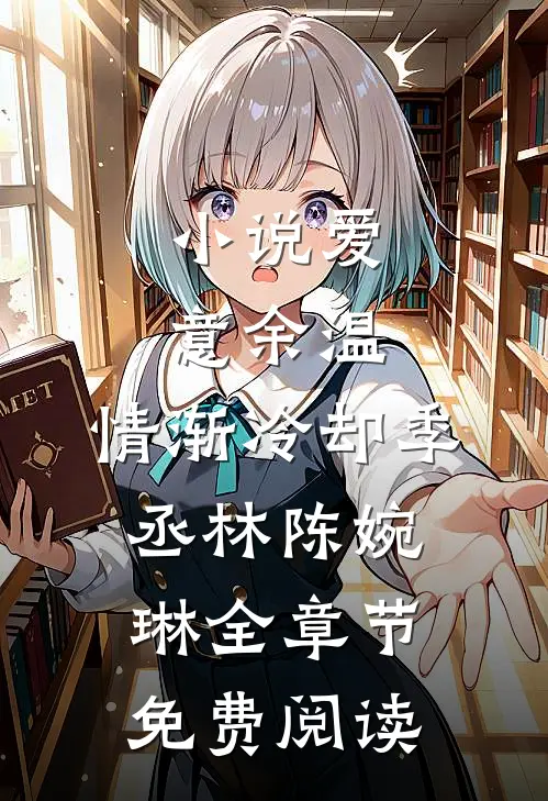 小说爱意余温，情渐冷却季丞林陈婉琳全章节免费阅读