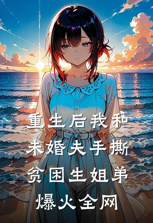 重生后我和未婚夫手撕贫困生姐弟爆火全网