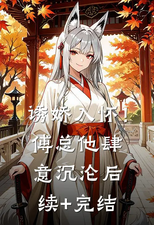 诱娇入怀！傅总他肆意沉沦后续+完结