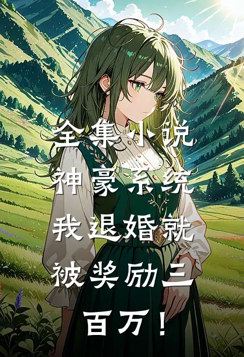 全集小说神豪系统：我退婚就被奖励三百万！