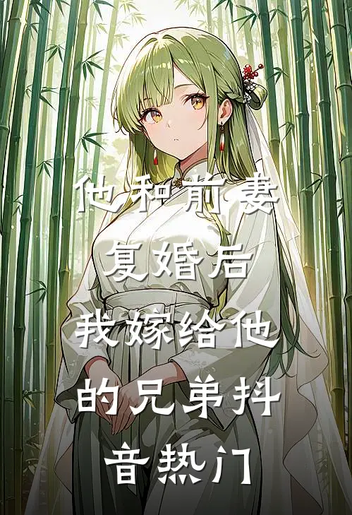他和前妻复婚后，我嫁给他的兄弟抖音热门