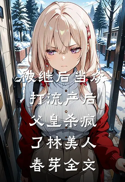 被继后当众打流产后，父皇杀疯了林美人春芽全文
