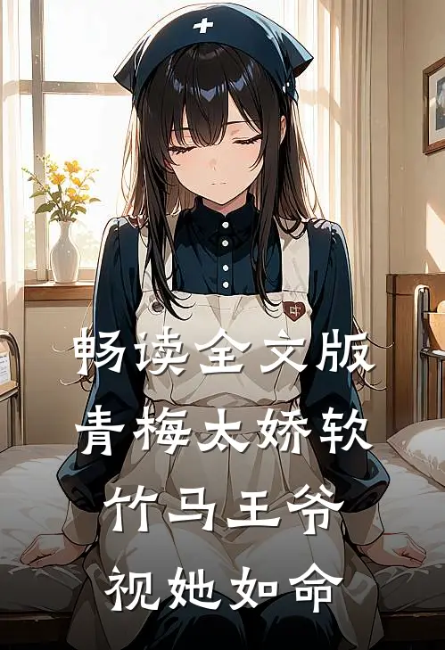 畅读全文版青梅太娇软，竹马王爷视她如命