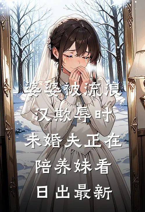 婆婆被流浪汉欺辱时，未婚夫正在陪养妹看日出最新