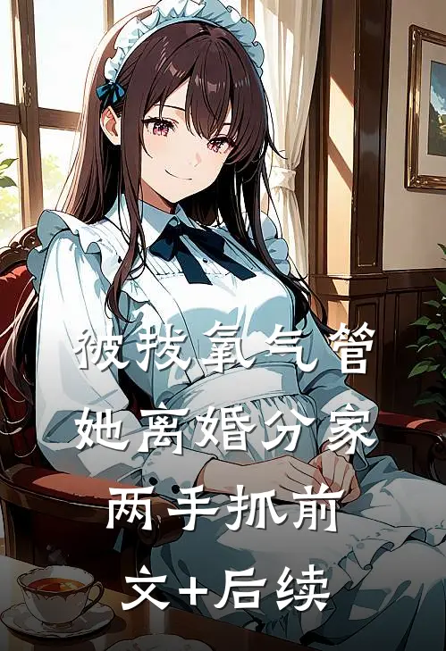 被拔氧气管，她离婚分家两手抓前文+后续