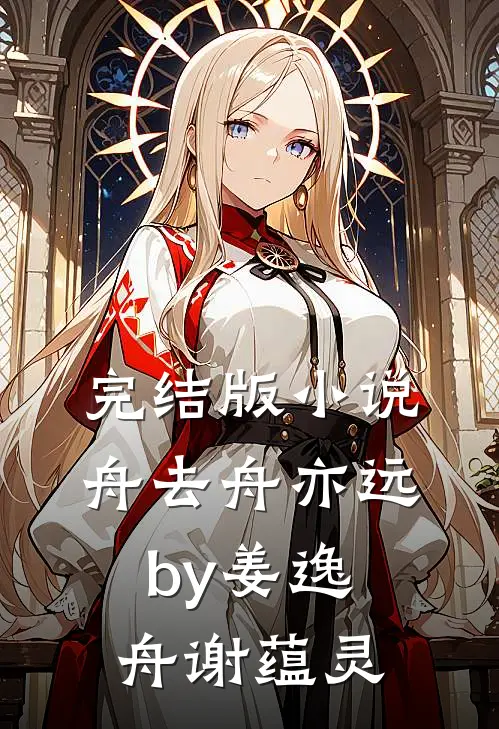 完结版小说舟去舟亦远by姜逸舟谢蕴灵