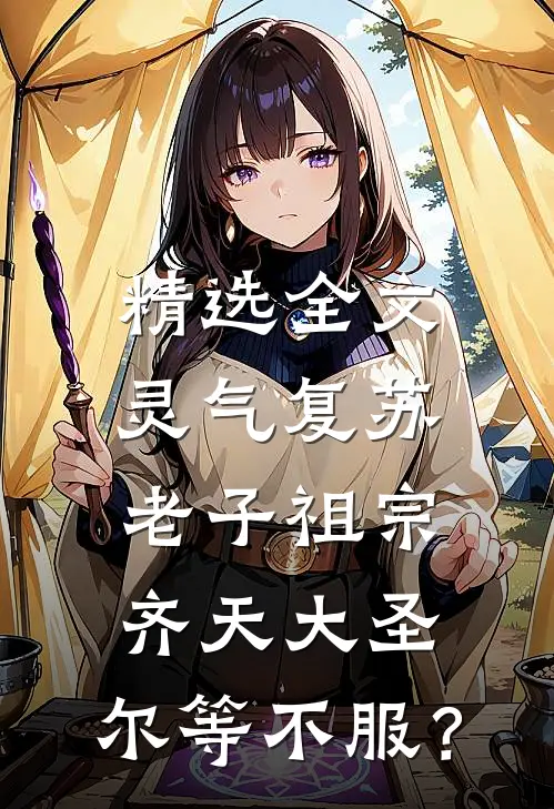 精选全文灵气复苏：老子祖宗齐天大圣，尔等不服？