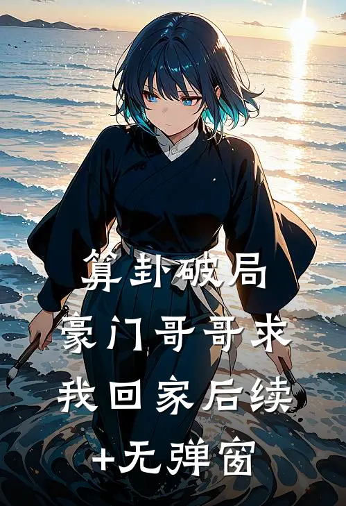 算卦破局，豪门哥哥求我回家后续+无弹窗