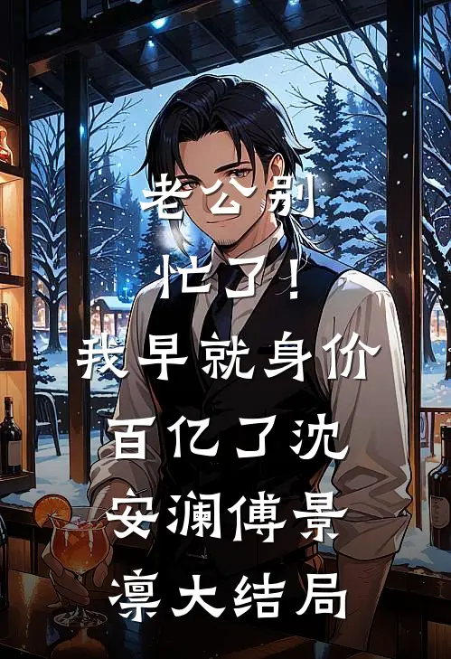 老公别忙了！我早就身价百亿了沈安澜傅景凛大结局