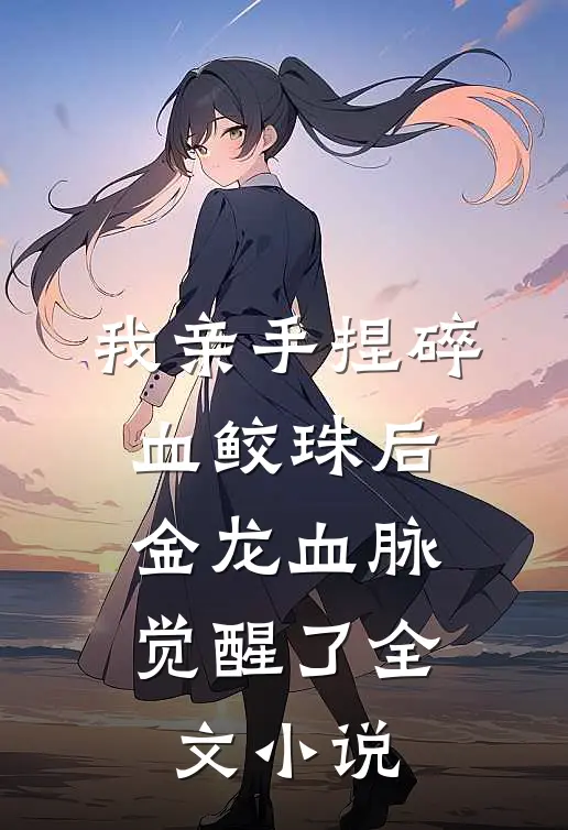我亲手捏碎血鲛珠后，金龙血脉觉醒了全文小说