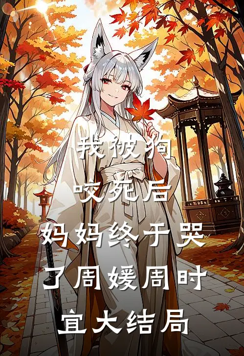 我被狗咬死后，妈妈终于哭了周媛周时宜大结局