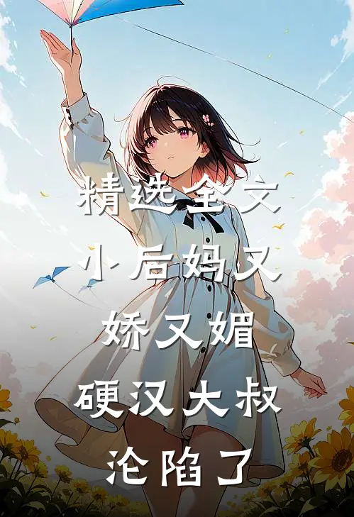 精选全文小后妈又娇又媚：硬汉大叔沦陷了