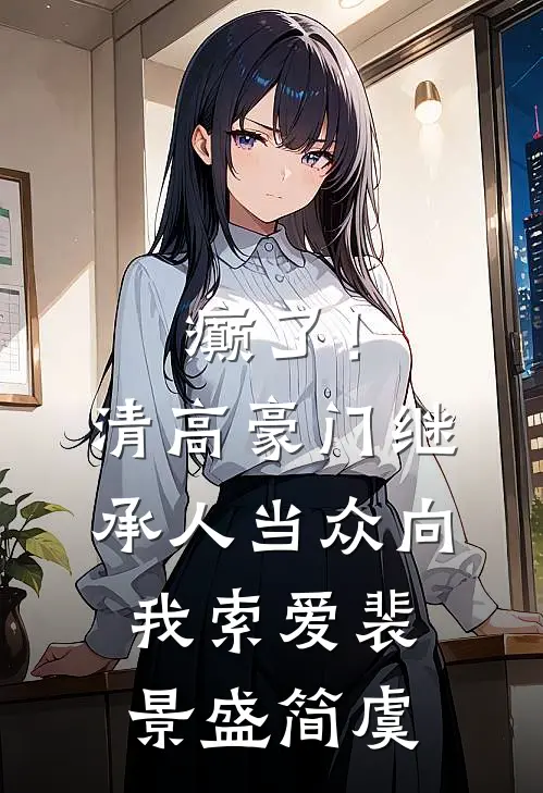 癫了！清高豪门继承人当众向我索爱裴景盛简虞