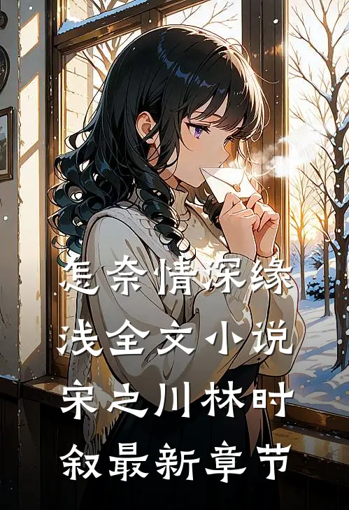 怎奈情深缘浅全文小说宋之川林时叙最新章节