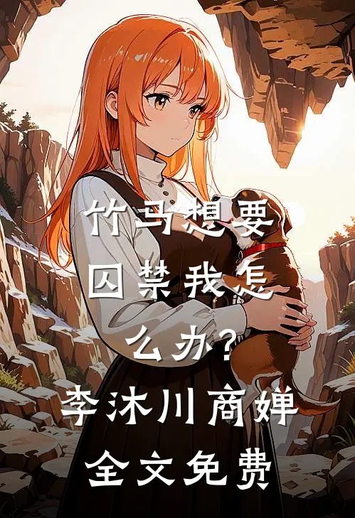 竹马想要囚禁我怎么办?李沐川商婵全文免费