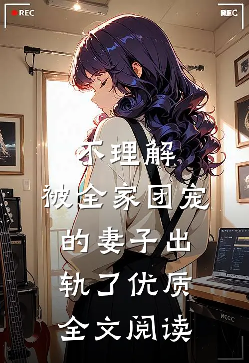 不理解，被全家团宠的妻子出轨了优质全文阅读