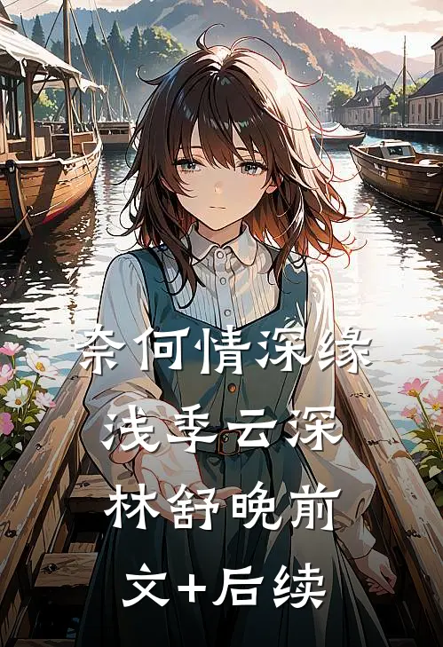 奈何情深缘浅季云深林舒晚前文+后续