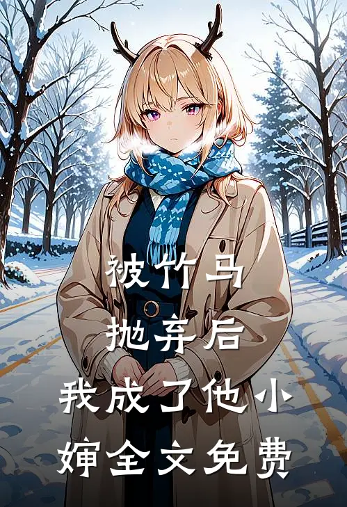 被竹马抛弃后，我成了他小婶全文免费