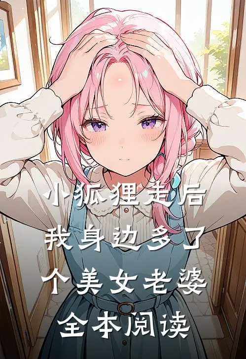 小狐狸走后，我身边多了个美女老婆全本阅读