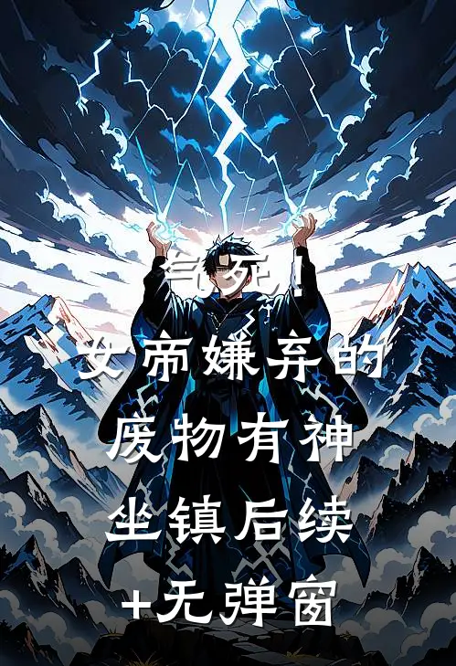 气死！女帝嫌弃的废物有神坐镇后续+无弹窗