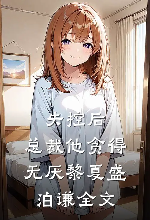 失控后，总裁他贪得无厌黎夏盛泊谦全文