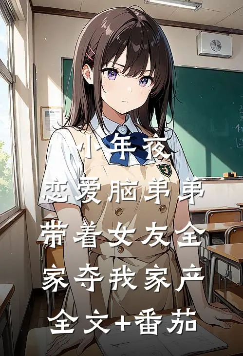 小年夜，恋爱脑弟弟带着女友全家夺我家产全文+番茄