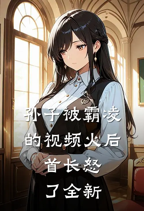 孙子被霸凌的视频火后，首长怒了全新