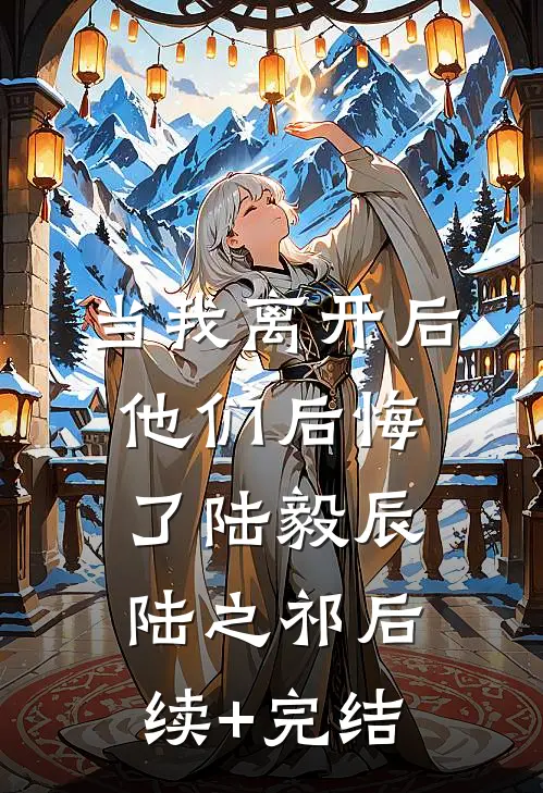 当我离开后，他们后悔了陆毅辰陆之祁后续+完结