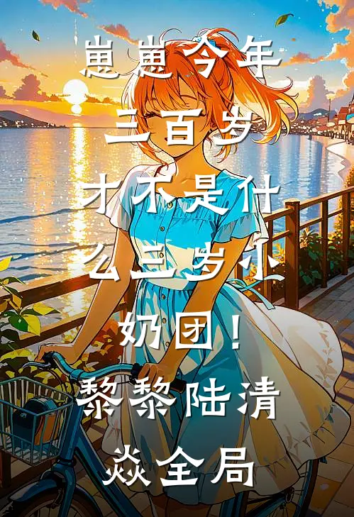 崽崽今年三百岁，才不是什么三岁小奶团！黎黎陆清焱全局