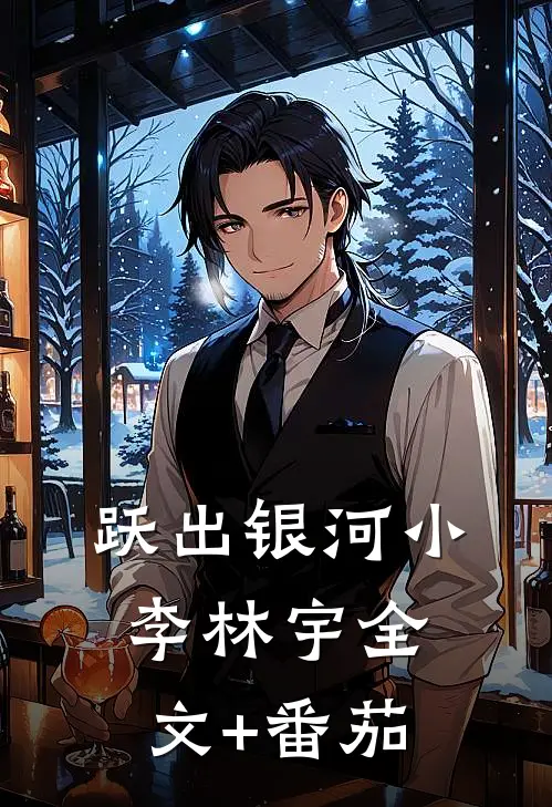 跃出银河小李林宇全文+番茄
