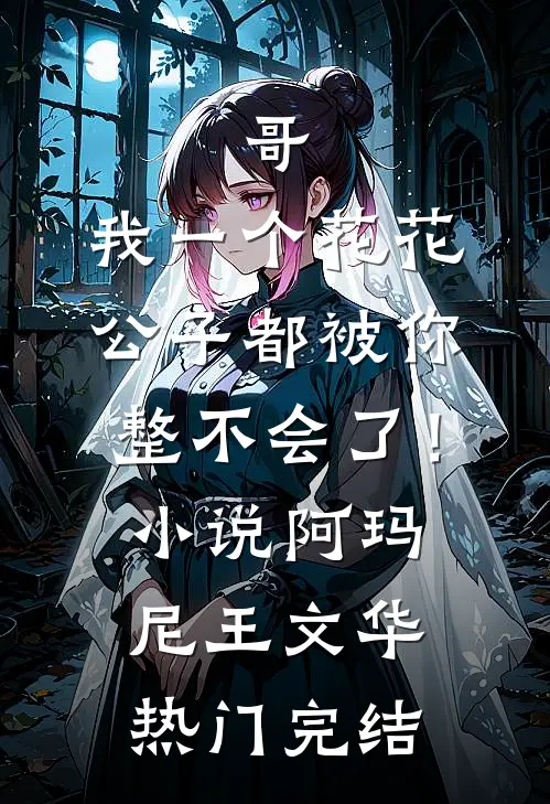 哥，我一个花花公子都被你整不会了！小说阿玛尼王文华热门完结