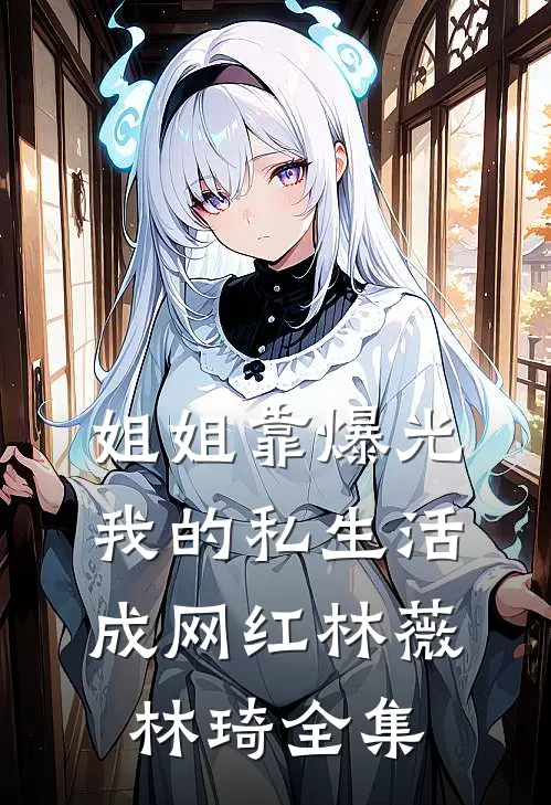 姐姐靠爆光我的私生活成网红林薇林琦 全集