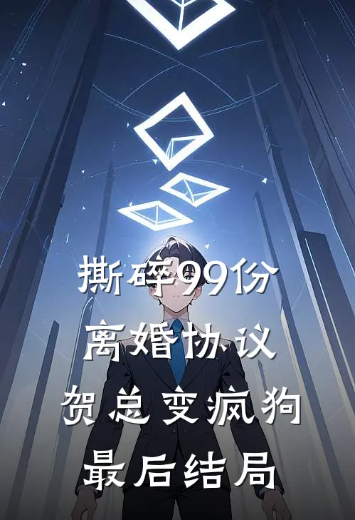 撕碎99份离婚协议，贺总变疯狗最后结局